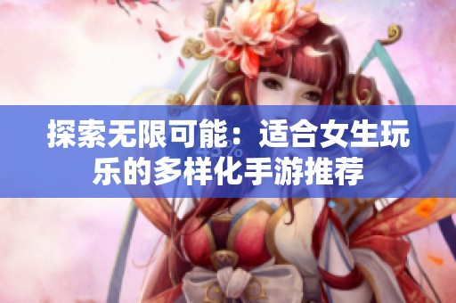 探索无限可能：适合女生玩乐的多样化手游推荐