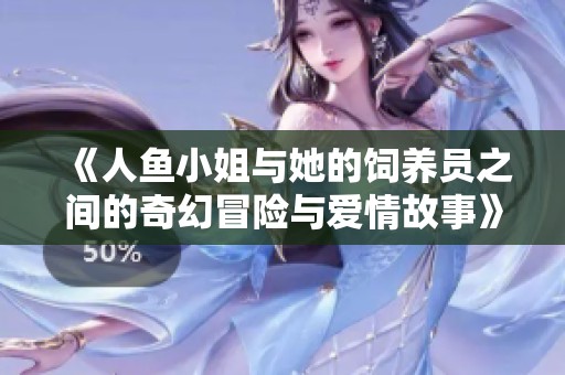 《人鱼小姐与她的饲养员之间的奇幻冒险与爱情故事》