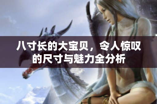 八寸长的大宝贝，令人惊叹的尺寸与魅力全分析