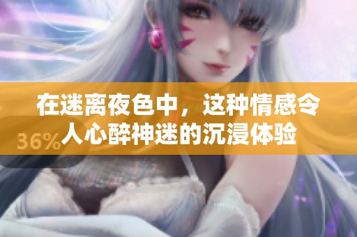 在迷离夜色中，这种情感令人心醉神迷的沉浸体验