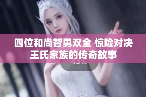 四位和尚智勇双全 惊险对决王氏家族的传奇故事