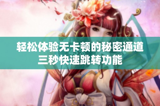轻松体验无卡顿的秘密通道三秒快速跳转功能