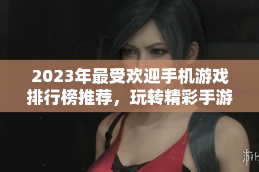 2023年最受欢迎手机游戏排行榜推荐，玩转精彩手游世界