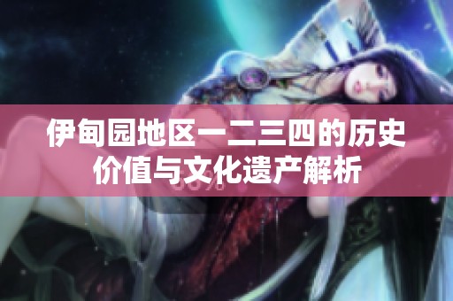 伊甸园地区一二三四的历史价值与文化遗产解析