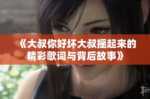 《大叔你好坏大叔摇起来的精彩歌词与背后故事》