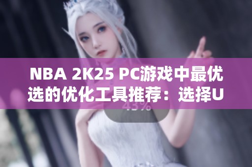 NBA 2K25 PC游戏中最优选的优化工具推荐：选择UU优化器