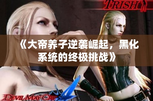 《大帝养子逆袭崛起，黑化系统的终极挑战》