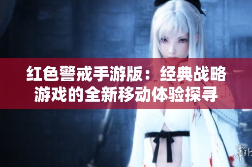 红色警戒手游版：经典战略游戏的全新移动体验探寻
