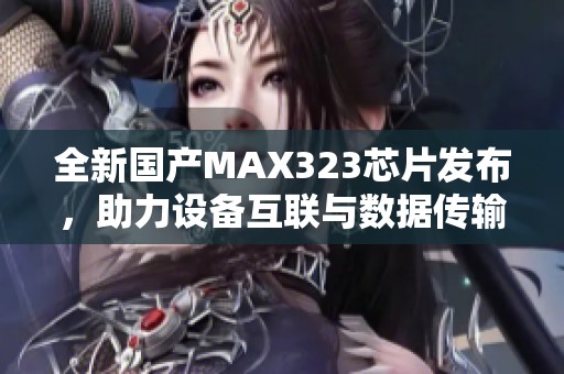 全新国产MAX323芯片发布，助力设备互联与数据传输