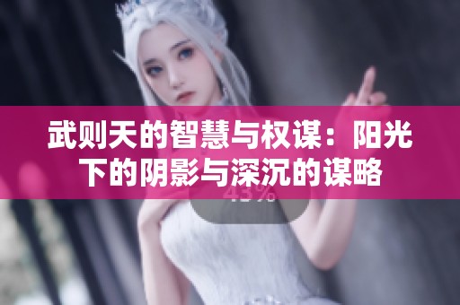 武则天的智慧与权谋：阳光下的阴影与深沉的谋略