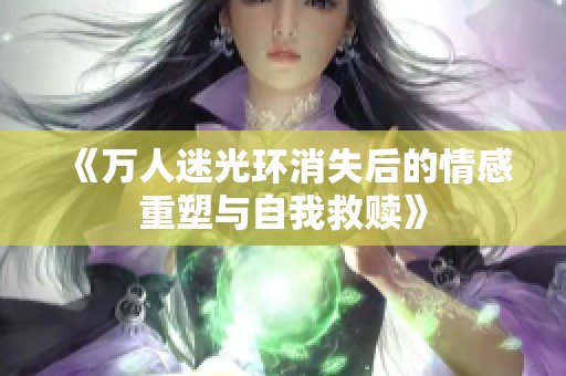 《万人迷光环消失后的情感重塑与自我救赎》