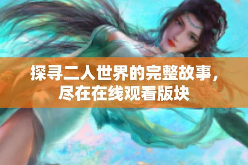 探寻二人世界的完整故事，尽在在线观看版块
