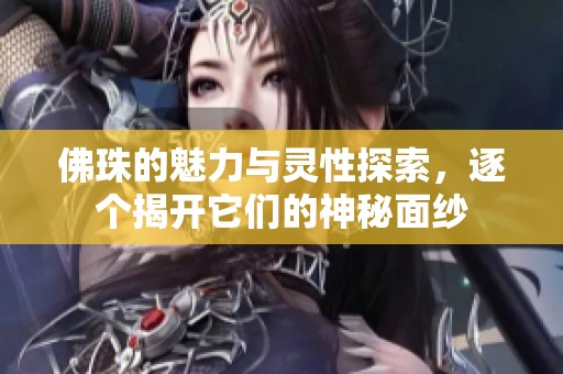 佛珠的魅力与灵性探索，逐个揭开它们的神秘面纱