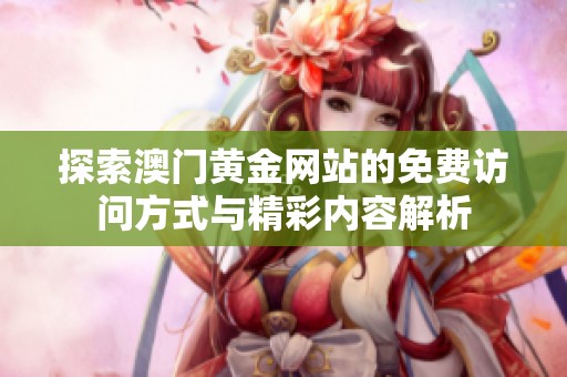探索澳门黄金网站的免费访问方式与精彩内容解析