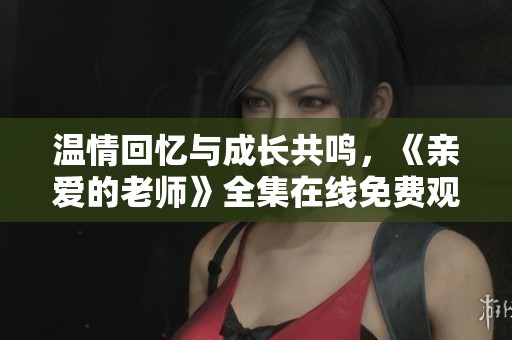 温情回忆与成长共鸣，《亲爱的老师》全集在线免费观看
