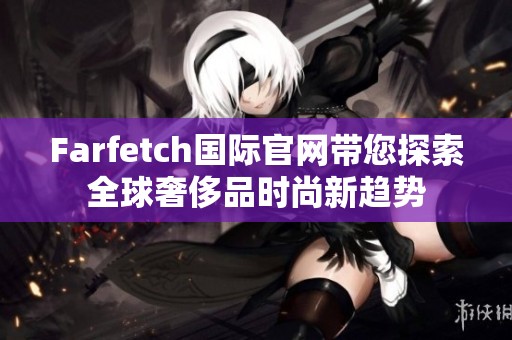 Farfetch国际官网带您探索全球奢侈品时尚新趋势