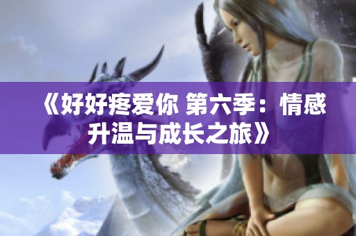 《好好疼爱你 第六季：情感升温与成长之旅》
