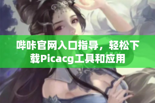 哔咔官网入口指导，轻松下载Picacg工具和应用