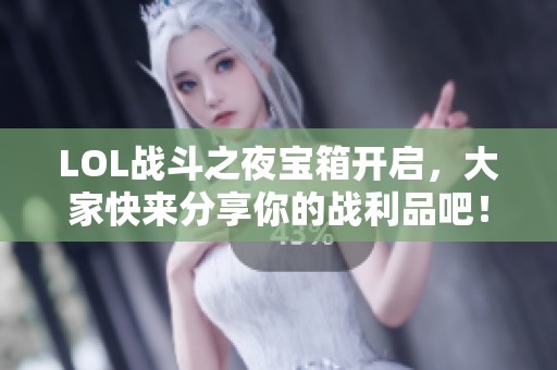 LOL战斗之夜宝箱开启，大家快来分享你的战利品吧！