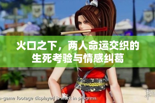 火口之下，两人命运交织的生死考验与情感纠葛