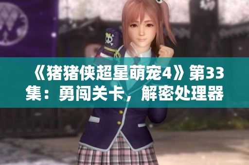 《猪猪侠超星萌宠4》第33集：勇闯关卡，解密处理器基地奇妙冒险