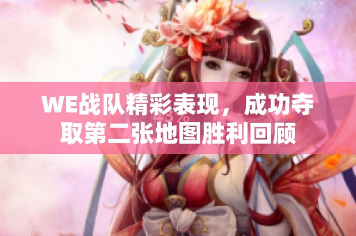 WE战队精彩表现，成功夺取第二张地图胜利回顾