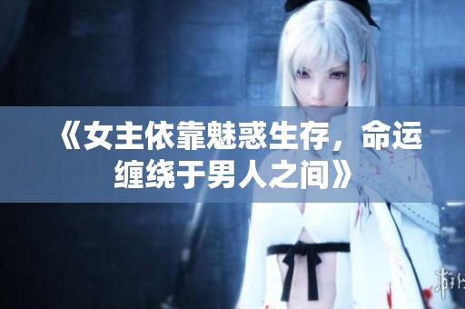《女主依靠魅惑生存，命运缠绕于男人之间》