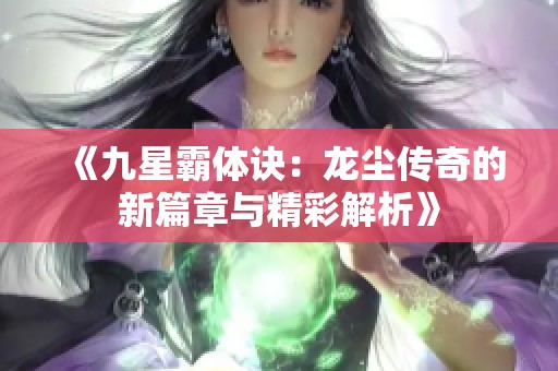 《九星霸体诀：龙尘传奇的新篇章与精彩解析》