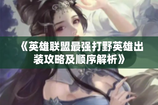 《英雄联盟最强打野英雄出装攻略及顺序解析》