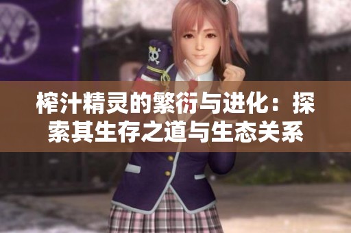 榨汁精灵的繁衍与进化：探索其生存之道与生态关系