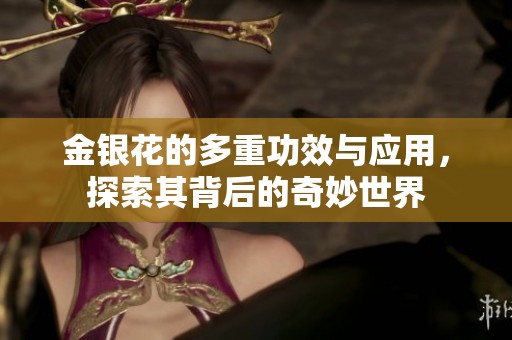 金银花的多重功效与应用，探索其背后的奇妙世界