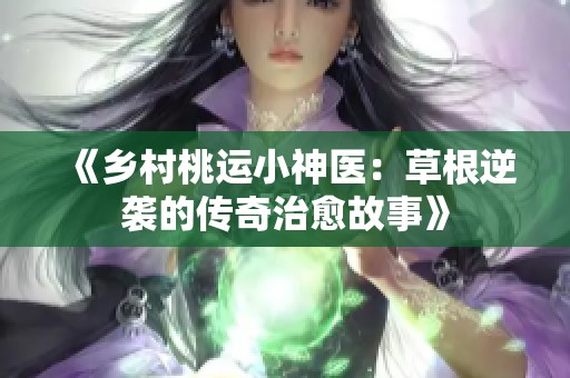 《乡村桃运小神医：草根逆袭的传奇治愈故事》