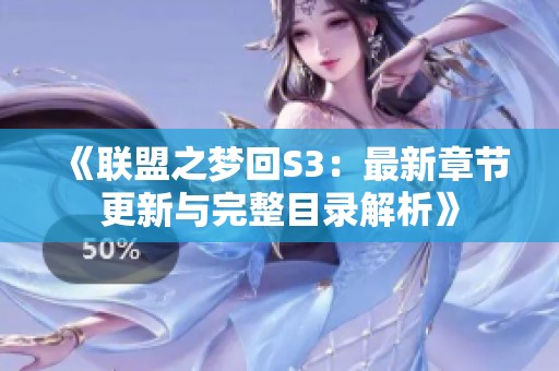 《联盟之梦回S3：最新章节更新与完整目录解析》