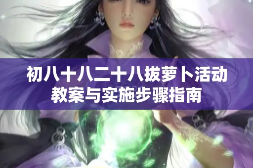 初八十八二十八拔萝卜活动教案与实施步骤指南