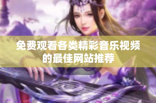 免费观看各类精彩音乐视频的最佳网站推荐