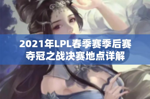 2021年LPL春季赛季后赛夺冠之战决赛地点详解