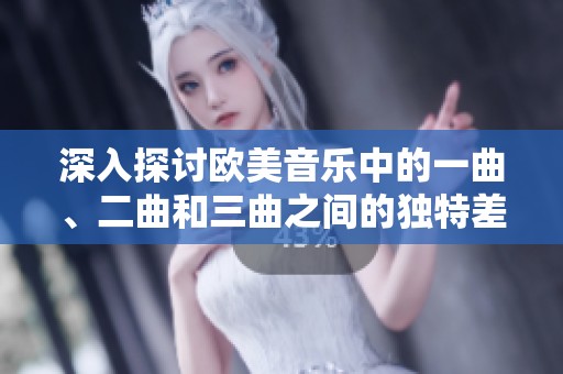 深入探讨欧美音乐中的一曲、二曲和三曲之间的独特差异