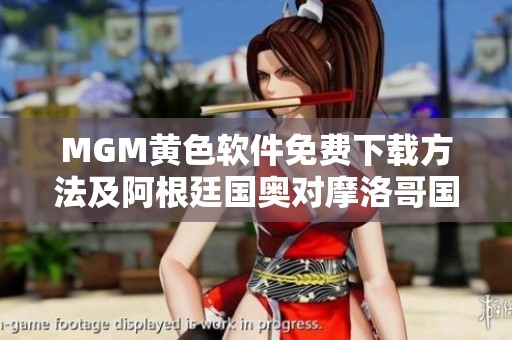MGM黄色软件免费下载方法及阿根廷国奥对摩洛哥国奥赛事分析