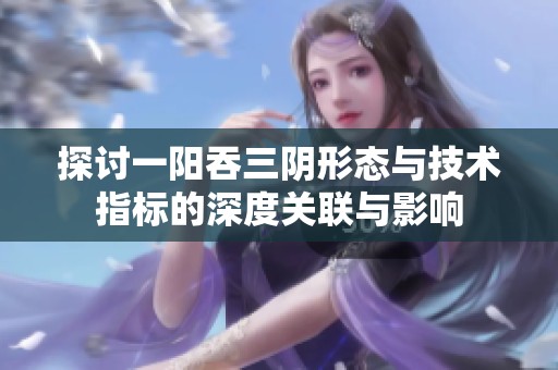 探讨一阳吞三阴形态与技术指标的深度关联与影响
