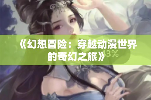 《幻想冒险：穿越动漫世界的奇幻之旅》