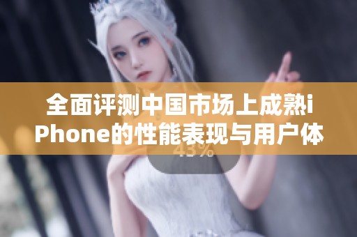 全面评测中国市场上成熟iPhone的性能表现与用户体验