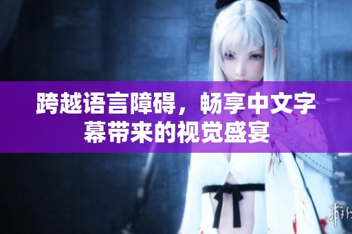 跨越语言障碍，畅享中文字幕带来的视觉盛宴