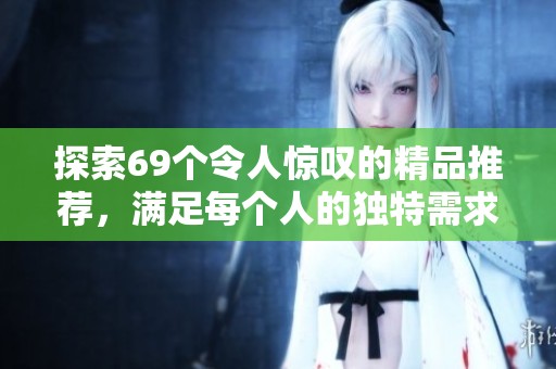 探索69个令人惊叹的精品推荐，满足每个人的独特需求