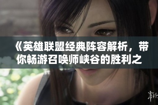 《英雄联盟经典阵容解析，带你畅游召唤师峡谷的胜利之路》