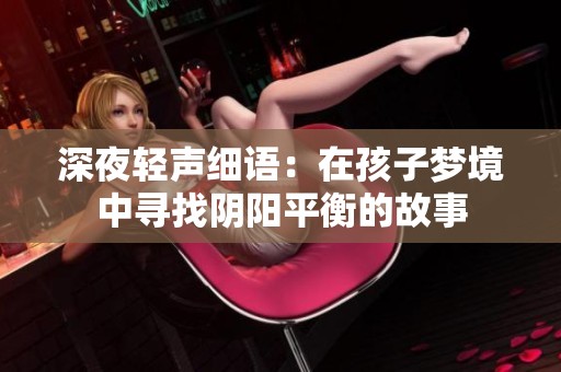 深夜轻声细语：在孩子梦境中寻找阴阳平衡的故事