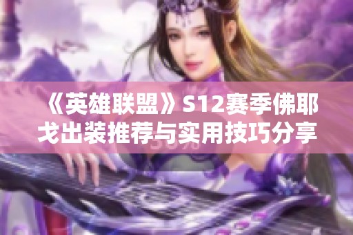 《英雄联盟》S12赛季佛耶戈出装推荐与实用技巧分享