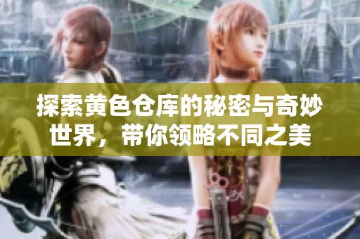 探索黄色仓库的秘密与奇妙世界，带你领略不同之美