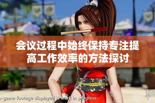 会议过程中始终保持专注提高工作效率的方法探讨