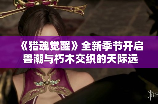《猎魂觉醒》全新季节开启 兽潮与朽木交织的天际远征大冒险