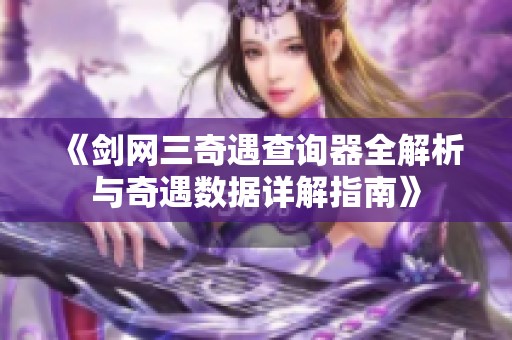 《剑网三奇遇查询器全解析与奇遇数据详解指南》